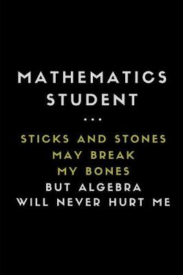 Book cover for Mathematics Student ... Sticks and Stones May Break My Bones But Algebra Will Never Hurt Me