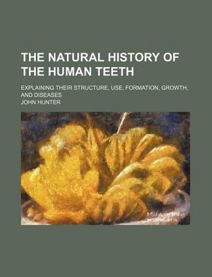 Book cover for The Natural History of the Human Teeth; Explaining Their Structure, Use, Formation, Growth, and Diseases