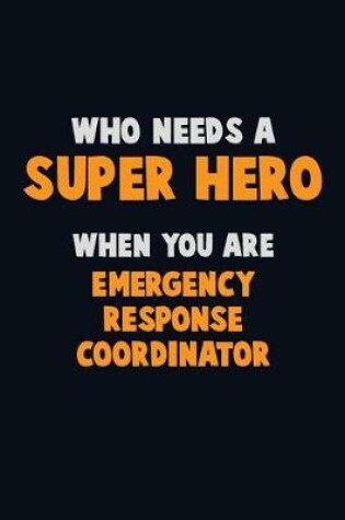 Cover of Who Need A SUPER HERO, When You Are Emergency Response Coordinator