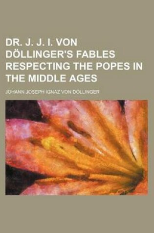 Cover of Dr. J. J. I. Von Dollinger's Fables Respecting the Popes in the Middle Ages