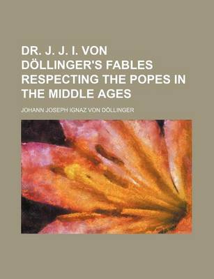 Book cover for Dr. J. J. I. Von Dollinger's Fables Respecting the Popes in the Middle Ages