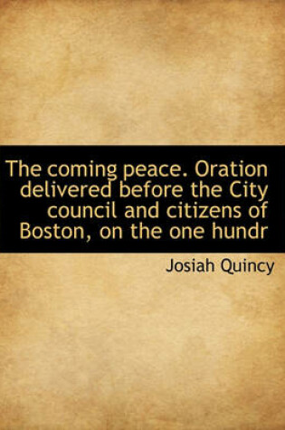 Cover of The Coming Peace. Oration Delivered Before the City Council and Citizens of Boston, on the One Hundr