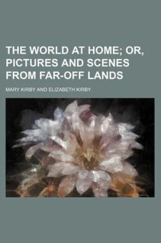 Cover of The World at Home; Or, Pictures and Scenes from Far-Off Lands