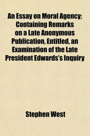 Cover of An Essay on Moral Agency; Containing Remarks on a Late Anonymous Publication, Entitled, an Examination of the Late President Edwards's Inquiry