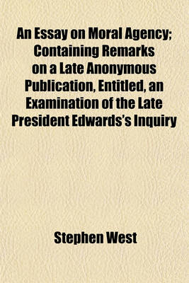 Book cover for An Essay on Moral Agency; Containing Remarks on a Late Anonymous Publication, Entitled, an Examination of the Late President Edwards's Inquiry