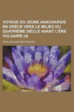 Cover of Voyage Du Jeune Anacharsis En Grece Vers Le Milieu Du Quatrieme Siecle Avant L'Ere Vulgaire (4 )