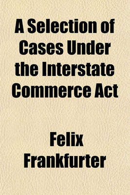 Book cover for A Selection of Cases Under the Interstate Commerce ACT
