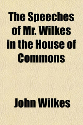 Cover of The Speeches of Mr. Wilkes in the House of Commons