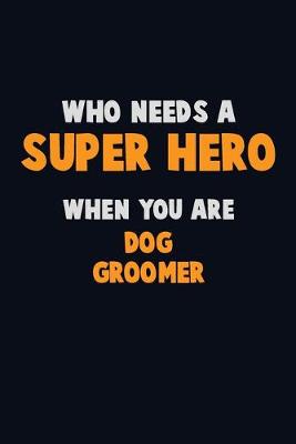 Book cover for Who Need A SUPER HERO, When You Are Dog Groomer