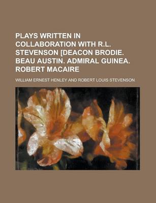 Book cover for Plays Written in Collaboration with R.L. Stevenson [Deacon Brodie. Beau Austin. Admiral Guinea. Robert Macaire