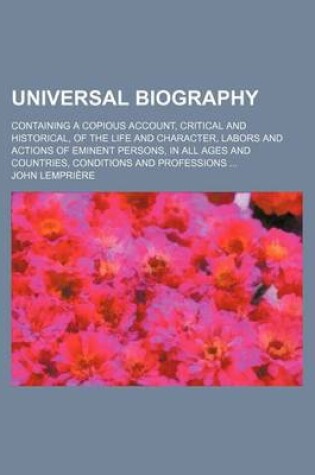 Cover of Universal Biography; Containing a Copious Account, Critical and Historical, of the Life and Character, Labors and Actions of Eminent Persons, in All a