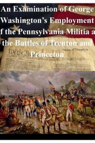 Cover of An Examination of George Washington's Employment of the Pennsylvania Militia at the Battles of Trenton and Princeton