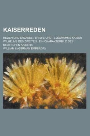 Cover of Kaiserreden; Reden Und Erlasse Briefe Und Telegramme Kaiser Wilhelms Des Zweiten Ein Charakterbild Des Deutschen Kaisers