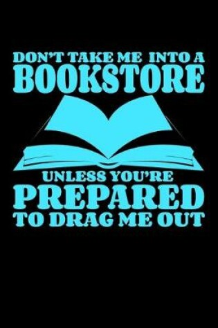 Cover of Don't Take Me Into A Bookstore Unless You Are Prepared To Drag Me Out