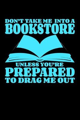 Book cover for Don't Take Me Into A Bookstore Unless You Are Prepared To Drag Me Out