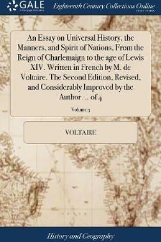 Cover of An Essay on Universal History, the Manners, and Spirit of Nations, from the Reign of Charlemaign to the Age of Lewis XIV. Written in French by M. de Voltaire. the Second Edition, Revised, and Considerably Improved by the Author. .. of 4; Volume 3