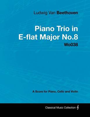 Book cover for Ludwig Van Beethoven - Piano Trio in E-flat Major No.8 - Wo038 - A Score Piano, Cello and Violin