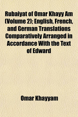 Book cover for Rubaiyat of Omar Khayy Am (Volume 2); English, French, and German Translations Comparatively Arranged in Accordance with the Text of Edward