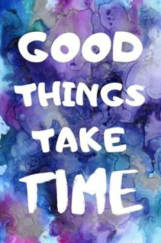 Cover of Good Things Take Time - Inspirational Quote Journal Lined Notepad