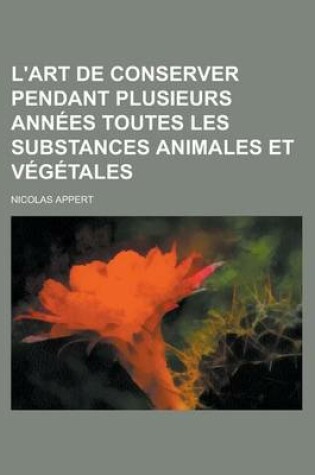 Cover of L'Art de Conserver Pendant Plusieurs Annees Toutes Les Substances Animales Et Vegetales