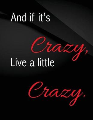Book cover for And if it's crazy, Live a little crazy.