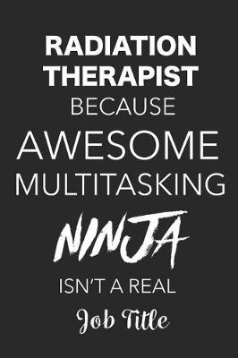 Book cover for Radiation Therapist Because Awesome Multitasking Ninja Isn't A Real Job Title