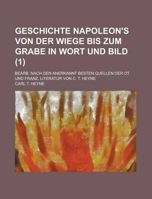 Book cover for Geschichte Napoleon's Von Der Wiege Bis Zum Grabe in Wort Und Bild; Bearb. Nach Den Anerkannt Besten Quellen Der Dt. Und Franz. Literatur Von C. T. He