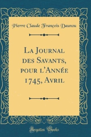 Cover of La Journal Des Savants, Pour l'Annee 1745, Avril (Classic Reprint)