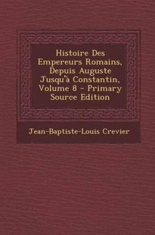 Cover of Histoire Des Empereurs Romains, Depuis Auguste Jusqu'a Constantin, Volume 8 - Primary Source Edition