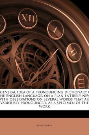 Cover of A General Idea of a Pronouncing Dictionary of the English Language, on a Plan Entirely New. with Observations on Several Words That Are Variously Pronounced, as a Specimen of the Work