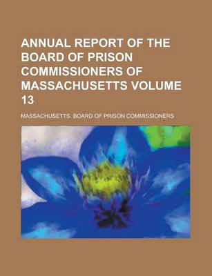 Book cover for Annual Report of the Board of Prison Commissioners of Massachusetts Volume 13