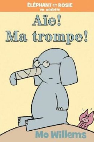 Cover of Éléphant Et Rosie: Aïe! Ma Trompe!