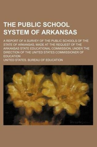 Cover of The Public School System of Arkansas; A Report of a Survey of the Public Schools of the State of Arkansas, Made at the Request of the Arkansas State Educational Commission, Under the Direction of the United States Commissioner of Education
