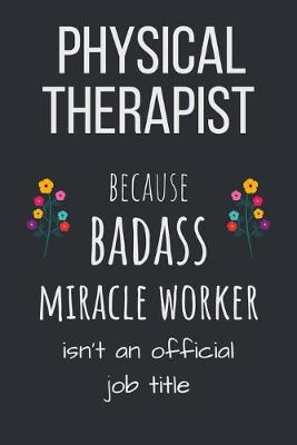 Book cover for Physical Therapist because badass miracle worker isn't an official job title
