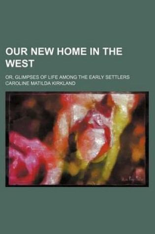 Cover of Our New Home in the West; Or, Glimpses of Life Among the Early Settlers