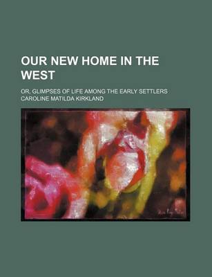 Book cover for Our New Home in the West; Or, Glimpses of Life Among the Early Settlers