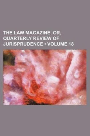 Cover of The Law Magazine, Or, Quarterly Review of Jurisprudence (Volume 18)