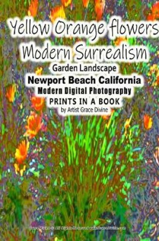 Cover of Yellow Orange flowers Modern Surrealism Garden Landscape Newport Beach California Modern Digital Photography PRINTS IN A BOOK by Artist Grace Divine