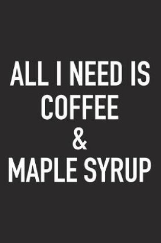 Cover of All I Need Is Coffee and Maple Syrup