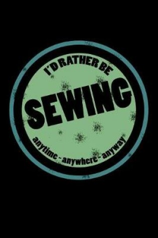 Cover of I'd Rather Be Sewing Anytime Anywhere Anyway