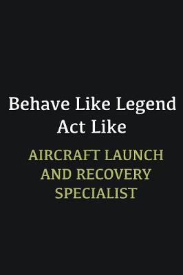 Book cover for Behave like Legend Act Like Aircraft Launch and Recovery Specialist