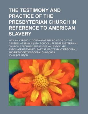 Book cover for The Testimony and Practice of the Presbyterian Church in Reference to American Slavery; With an Appendix Containing the Position of the General Assemb