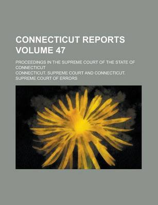 Book cover for Connecticut Reports; Proceedings in the Supreme Court of the State of Connecticut Volume 47