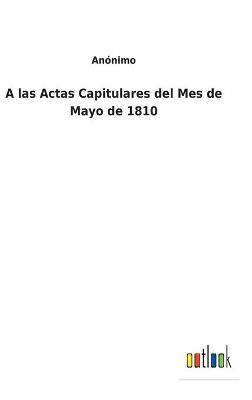 Book cover for A las Actas Capitulares del Mes de Mayo de 1810