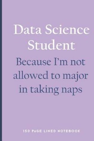 Cover of Data Science Student - Because I'm Not Allowed to Major in Taking Naps