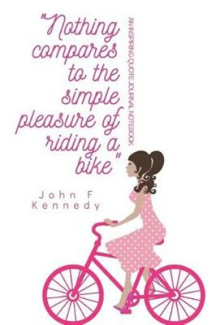 Cover of Nothing compares to the simple pleasure of riding a bike John F Kennedy