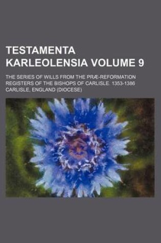 Cover of Testamenta Karleolensia; The Series of Wills from the Prae-Reformation Registers of the Bishops of Carlisle. 1353-1386 Volume 9