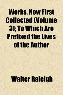 Book cover for Works, Now First Collected (Volume 3); To Which Are Prefixed the Lives of the Author