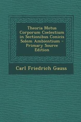 Cover of Theoria Motus Corporum Coelestium in Sectionibus Conicis Solem Ambientium - Primary Source Edition