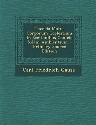 Book cover for Theoria Motus Corporum Coelestium in Sectionibus Conicis Solem Ambientium - Primary Source Edition